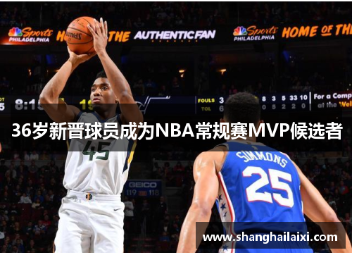 36岁新晋球员成为NBA常规赛MVP候选者